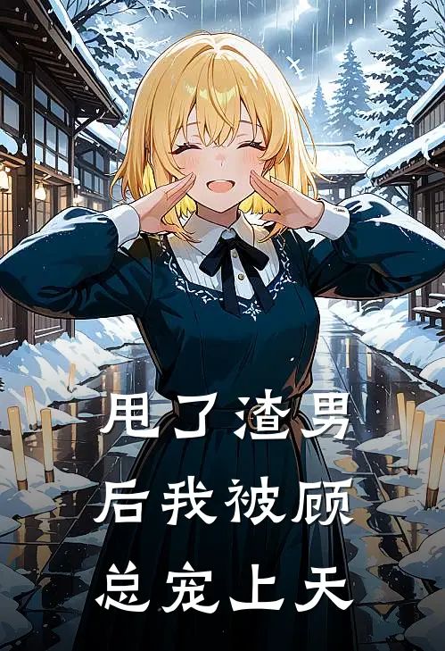 甩了渣男后我被顾总宠上天