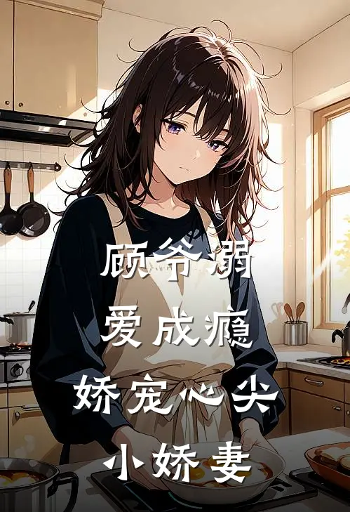 顾爷溺爱成瘾，娇宠心尖小娇妻