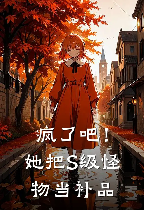 疯了吧！她把S级怪物当补品(凌霜戴月)完整版免费阅读_(疯了吧！她把S级怪物当补品)全章节免费在线阅读