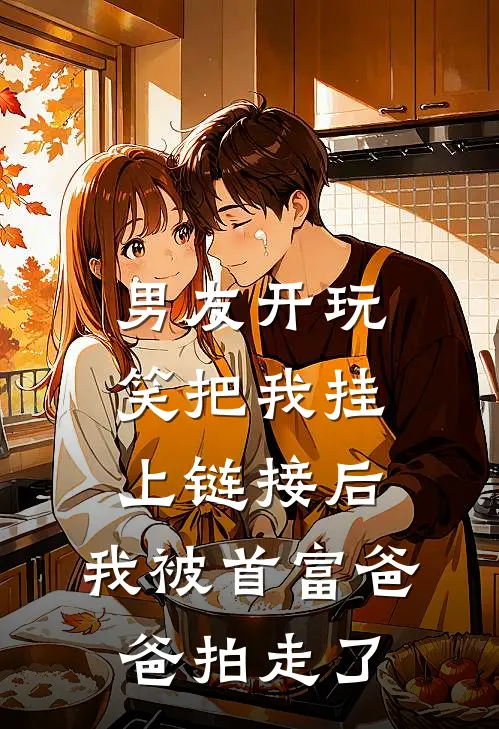 男友开玩笑把我挂上链接后，我被首富爸爸拍走了