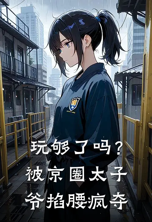 玩够了吗？被京圈太子爷掐腰疯夺