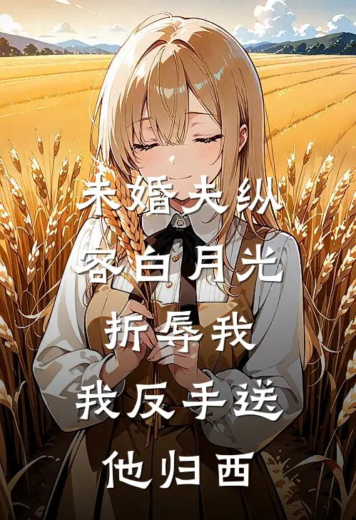 未婚夫纵容白月光折辱我，我反手送他归西