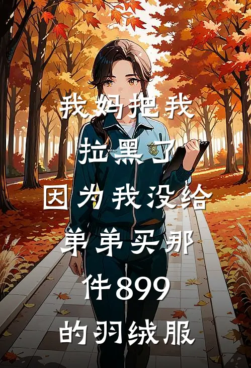 我妈把我拉黑了，因为我没给弟弟买那件899的羽绒服(小爽苏念)完结小说_热门小说推荐我妈把我拉黑了，因为我没给弟弟买那件899的羽绒服小爽苏念