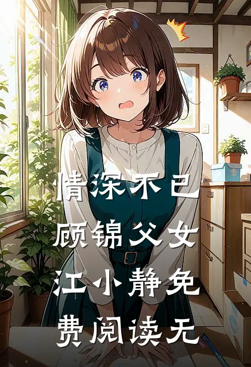 情深不已顾锦父女江小静免费阅读无