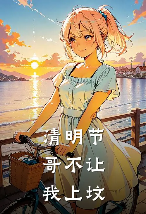 清明节，哥不让我上坟(林强王翠芬)免费阅读全文_免费完结版小说清明节，哥不让我上坟林强王翠芬