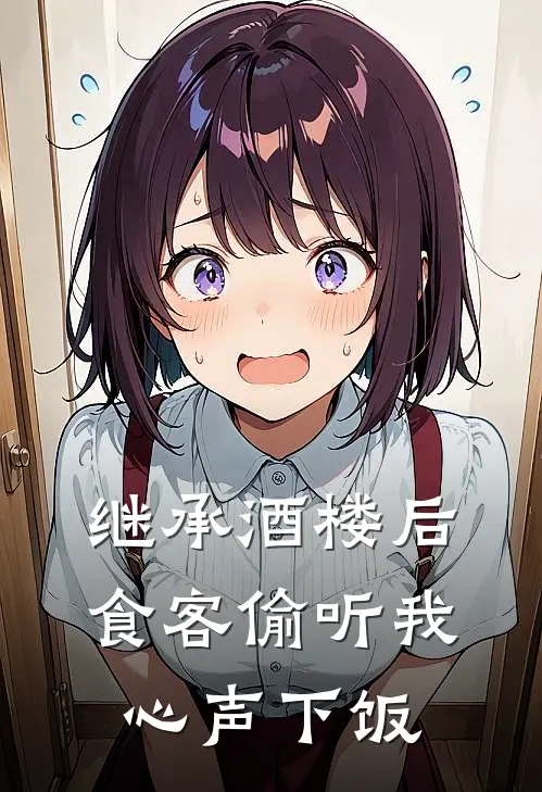 继承酒楼后，食客偷听我心声下饭(苏清羽李知闻)完本小说_免费阅读无弹窗继承酒楼后，食客偷听我心声下饭苏清羽李知闻