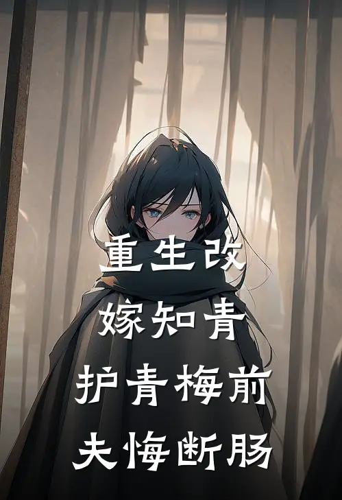 林楚楚谢泽元重生改嫁知青，护青梅前夫悔断肠完结版在线阅读_重生改嫁知青，护青梅前夫悔断肠全集免费在线阅读