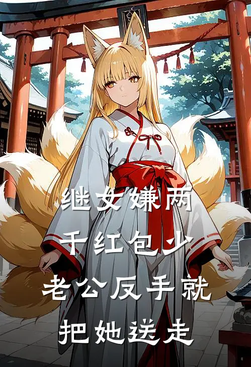 继女嫌两千红包少，老公反手就把她送走顾承川顾念星全本免费小说_热门网络小说推荐继女嫌两千红包少，老公反手就把她送走顾承川顾念星