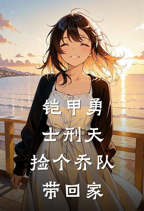 铠甲勇士刑天：捡个乔队带回家(星奈乔奢费)免费小说全集_完本小说免费阅读铠甲勇士刑天：捡个乔队带回家(星奈乔奢费)