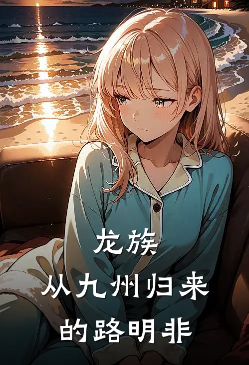 龙族：从九州归来的路明非(路明非路明)免费完结小说_小说完整版免费阅读龙族：从九州归来的路明非(路明非路明)