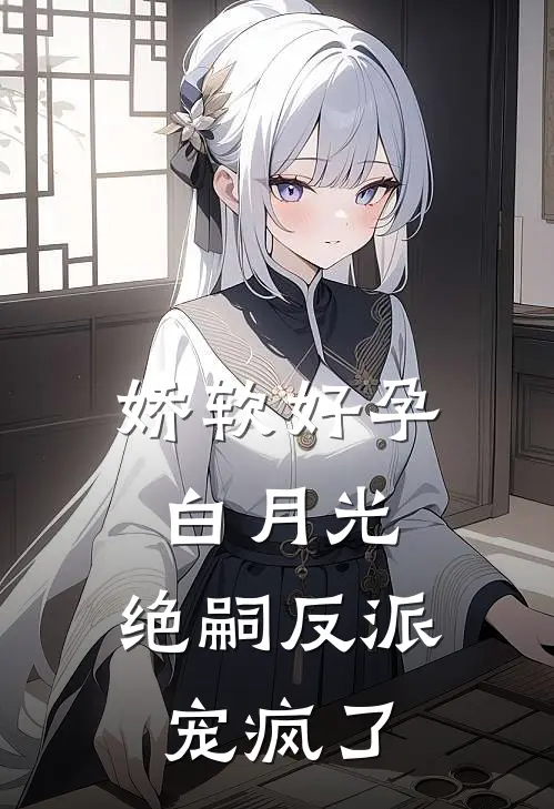 娇软好孕白月光，绝嗣反派宠疯了上官云淡尹元青热门小说排行_免费小说娇软好孕白月光，绝嗣反派宠疯了上官云淡尹元青