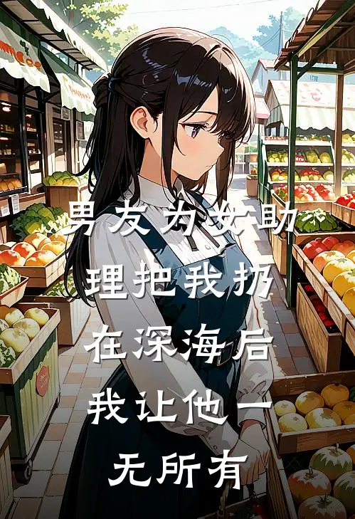 男友为女助理把我扔在深海后，我让他一无所有(白若琳陆明哲)已完结小说_男友为女助理把我扔在深海后，我让他一无所有(白若琳陆明哲)小说免费在线阅读