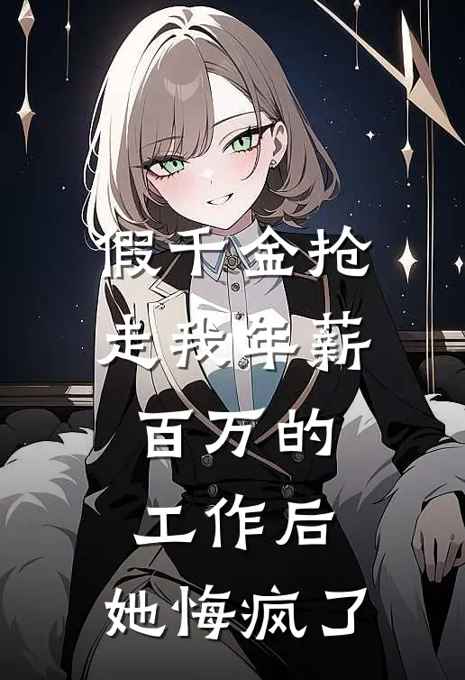 假千金抢走我年薪百万的工作后，她悔疯了